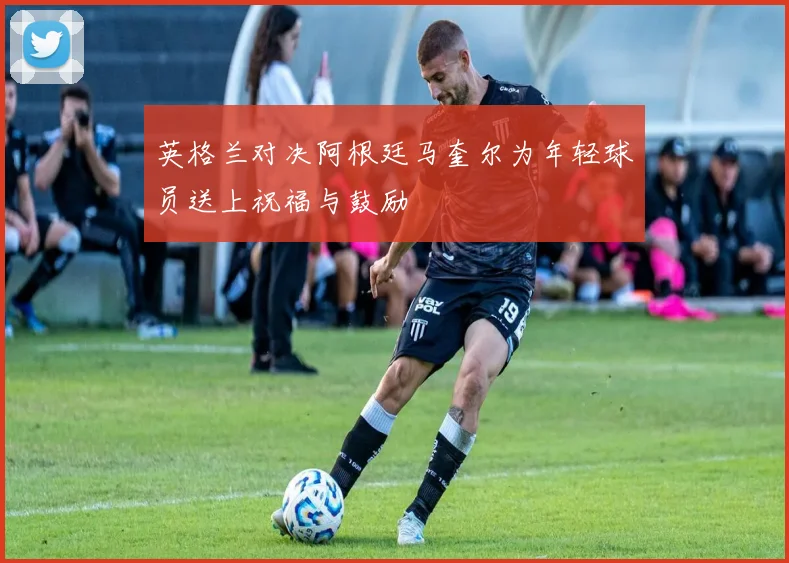 英格兰对决阿根廷马奎尔为年轻球员送上祝福与鼓励
