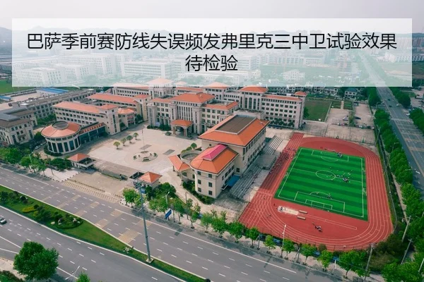 巴萨季前赛防线失误频发弗里克三中卫试验效果待检验
