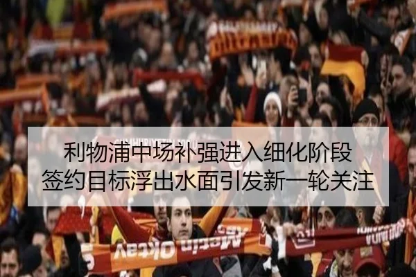 利物浦中场补强进入细化阶段 签约目标浮出水面引发新一轮关注