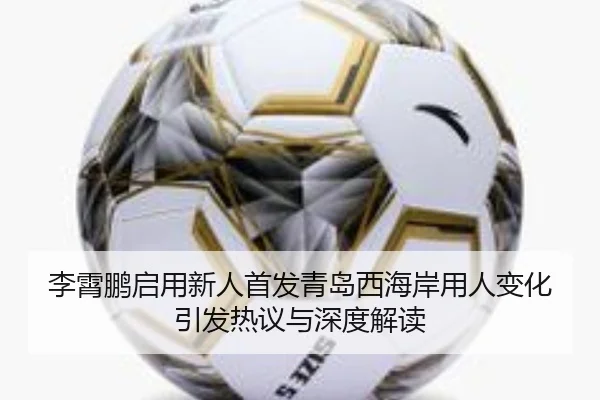 李霄鹏启用新人首发青岛西海岸用人变化引发热议与深度解读