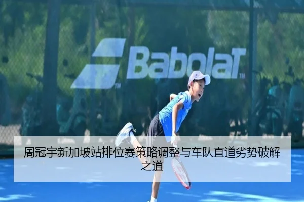 周冠宇新加坡站排位赛策略调整与车队直道劣势破解之道