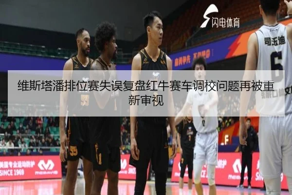 维斯塔潘排位赛失误复盘红牛赛车调校问题再被重新审视