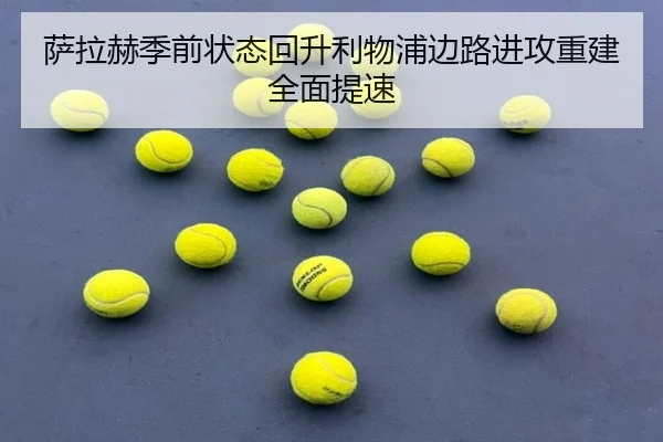 萨拉赫季前状态回升利物浦边路进攻重建全面提速